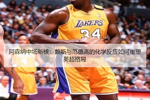 阿森纳中场新核：赖斯与厄德高的化学反应如何重塑英超格局