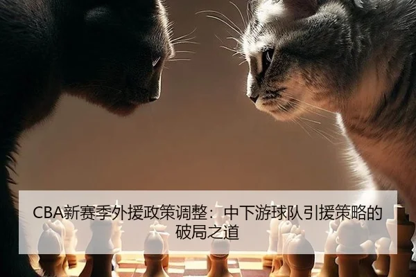 CBA新赛季外援政策调整：中下游球队引援策略的破局之道