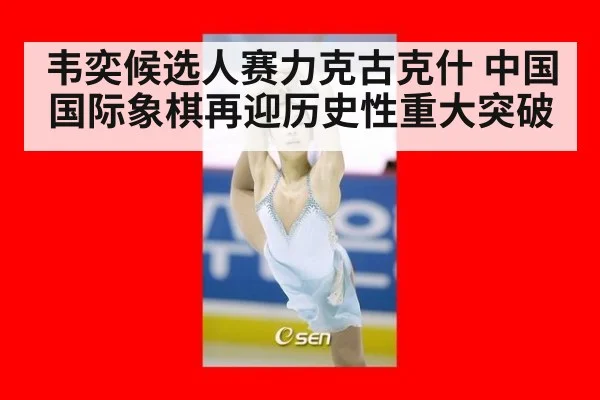 韦奕候选人赛力克古克什 中国国际象棋再迎历史性重大突破