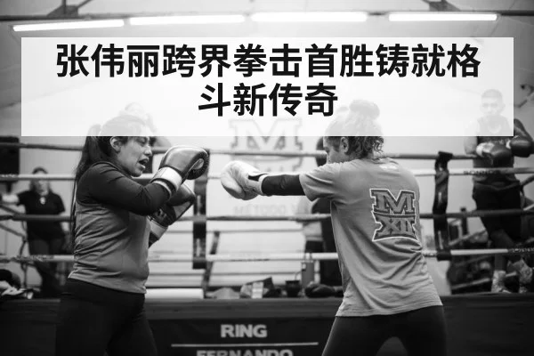 张伟丽跨界拳击首胜铸就格斗新传奇