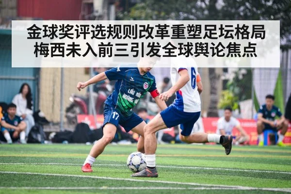 金球奖评选规则改革重塑足坛格局 梅西未入前三引发全球舆论焦点