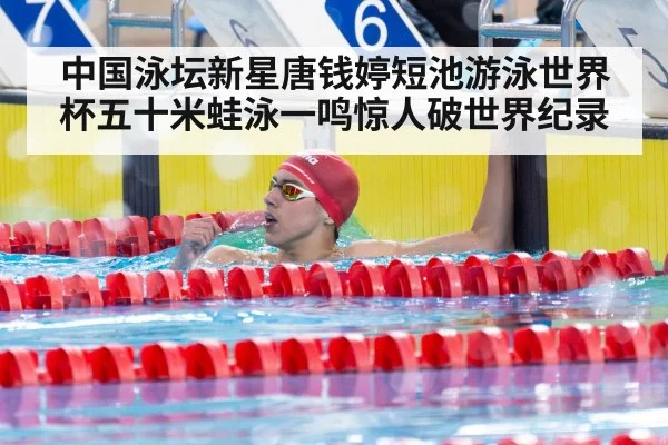 中国泳坛新星唐钱婷短池游泳世界杯五十米蛙泳一鸣惊人破世界纪录