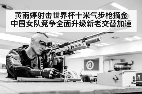 黄雨婷射击世界杯十米气步枪摘金 中国女队竞争全面升级新老交替加速