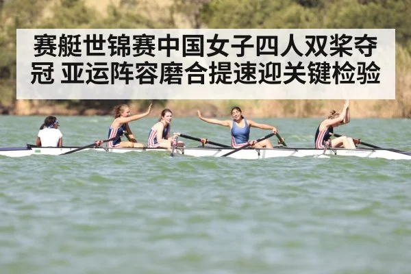 赛艇世锦赛中国女子四人双桨夺冠 亚运阵容磨合提速迎关键检验