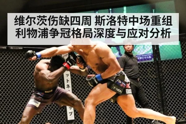 维尔茨伤缺四周 斯洛特中场重组 利物浦争冠格局深度与应对分析