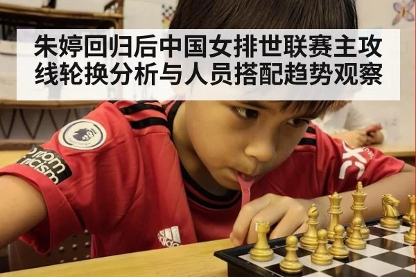 朱婷回归后中国女排世联赛主攻线轮换分析与人员搭配趋势观察